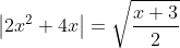 \left| {2x^2 + 4x} \right| = \sqrt {\frac{{x + 3}}{2}}